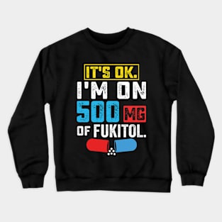 It's ok I'm on 500mg of Fukitol Funny Saying Crewneck Sweatshirt